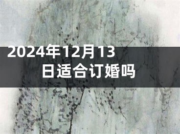2024年12月13日适合订婚吗