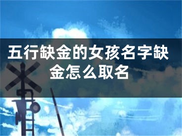 五行缺金的女孩名字缺金怎么取名