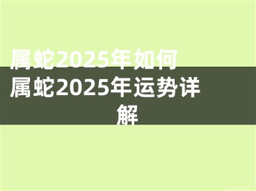 属蛇2025年如何 属蛇2025年运势详解