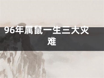 96年属鼠一生三大灾难
