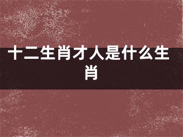 十二生肖才人是什么生肖