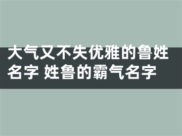 大气又不失优雅的鲁姓名字 姓鲁的霸气名字