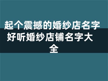 起个震撼的婚纱店名字 好听婚纱店铺名字大全