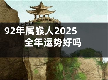 92年属猴人2025全年运势好吗