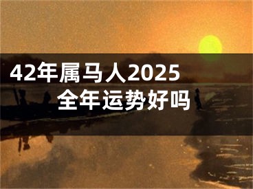 42年属马人2025全年运势好吗