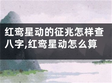 红鸾星动的征兆怎样查八字,红鸾星动怎么算
