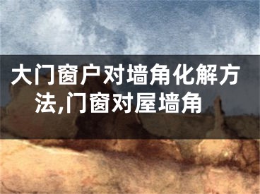 大门窗户对墙角化解方法,门窗对屋墙角