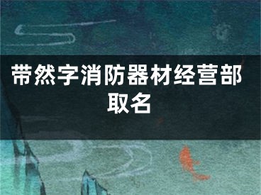 带然字消防器材经营部取名