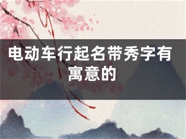 电动车行起名带秀字有寓意的