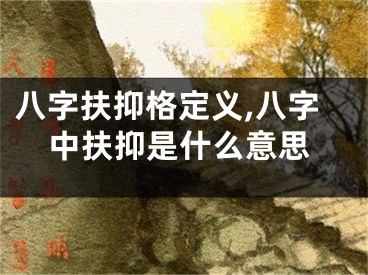 八字扶抑格定义,八字中扶抑是什么意思