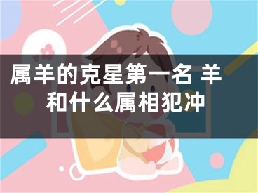 属羊的克星第一名 羊和什么属相犯冲