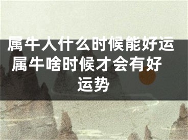 属牛人什么时候能好运 属牛啥时候才会有好运势