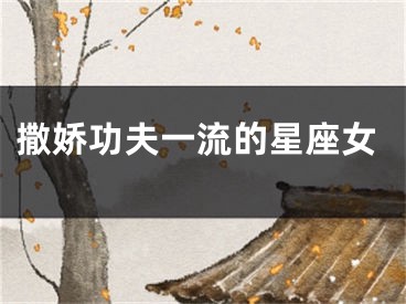 撒娇功夫一流的星座女