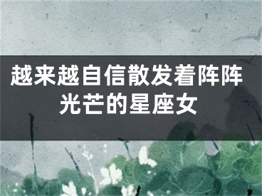越来越自信散发着阵阵光芒的星座女