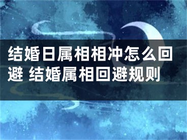 结婚日属相相冲怎么回避 结婚属相回避规则