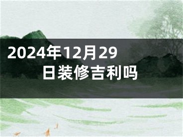 2024年12月29日装修吉利吗