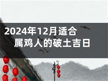 2024年12月适合属鸡人的破土吉日