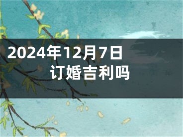 2024年12月7日订婚吉利吗