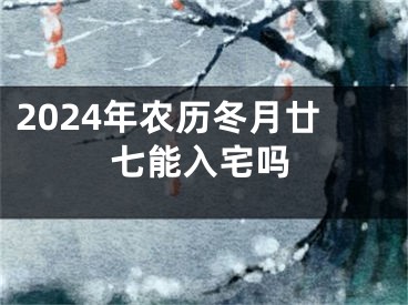 2024年农历冬月廿七能入宅吗