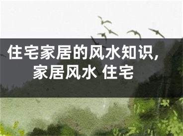 住宅家居的风水知识,家居风水 住宅