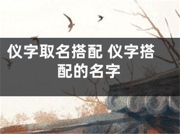 仪字取名搭配 仪字搭配的名字