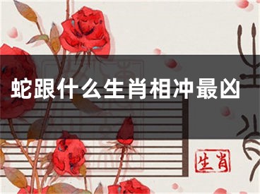 蛇跟什么生肖相冲最凶