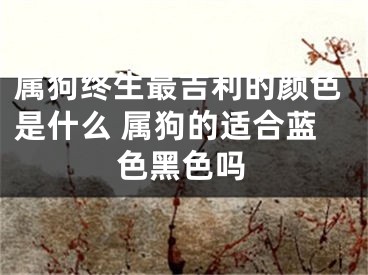 属狗终生最吉利的颜色是什么 属狗的适合蓝色黑色吗