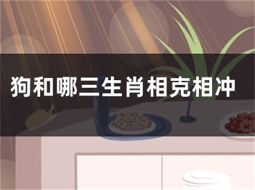 狗和哪三生肖相克相冲