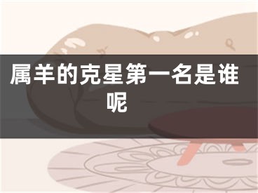 属羊的克星第一名是谁呢 