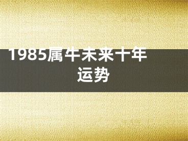 1985属牛未来十年运势
