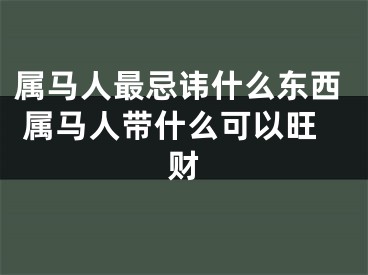 属马人最忌讳什么东西 属马人带什么可以旺财