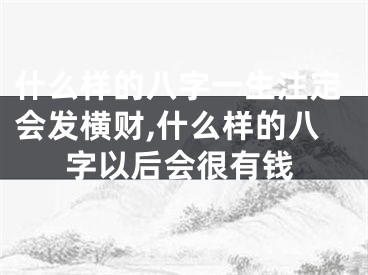 什么样的八字一生注定会发横财,什么样的八字以后会很有钱
