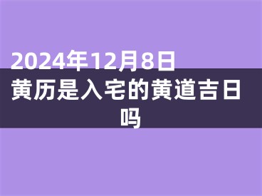 2024年12月8日黄历是入宅的黄道吉日吗