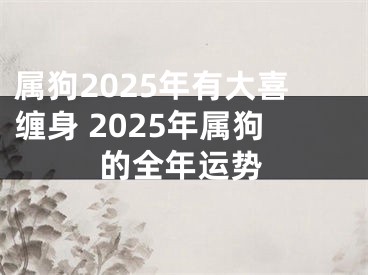 属狗2025年有大喜缠身 2025年属狗的全年运势