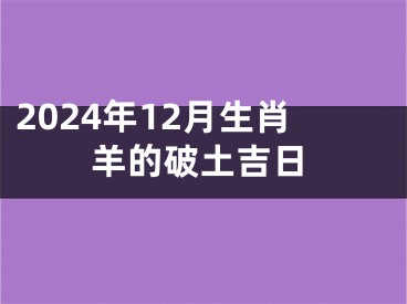 2024年12月生肖羊的破土吉日