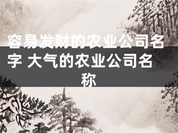 容易发财的农业公司名字 大气的农业公司名称