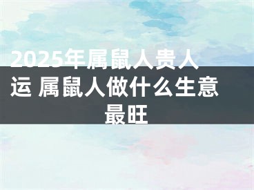 2025年属鼠人贵人运 属鼠人做什么生意最旺