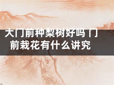 大门前种梨树好吗 门前栽花有什么讲究 
