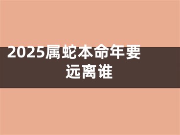 2025属蛇本命年要远离谁