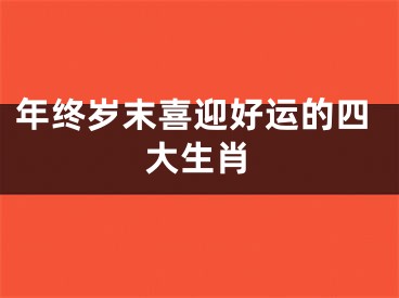 年终岁末喜迎好运的四大生肖