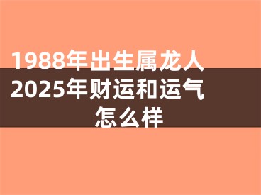 1988年出生属龙人2025年财运和运气怎么样