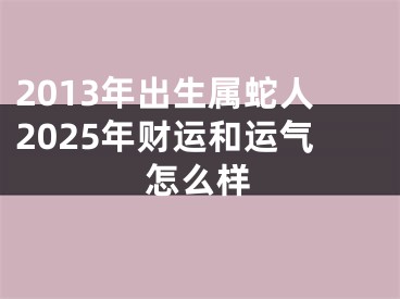 2013年出生属蛇人2025年财运和运气怎么样