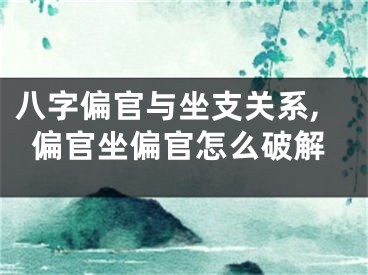 八字偏官与坐支关系,偏官坐偏官怎么破解