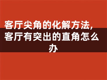 客厅尖角的化解方法,客厅有突出的直角怎么办