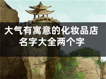 大气有寓意的化妆品店名字大全两个字