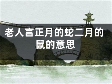 老人言正月的蛇二月的鼠的意思