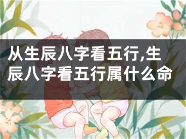 从生辰八字看五行,生辰八字看五行属什么命