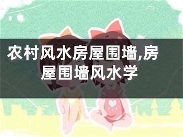 农村风水房屋围墙,房屋围墙风水学
