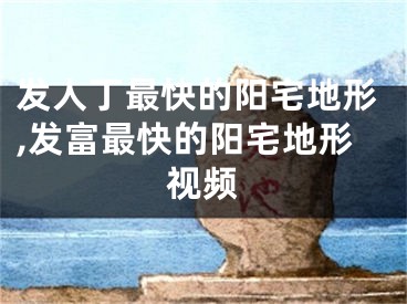 发人丁最快的阳宅地形,发富最快的阳宅地形视频