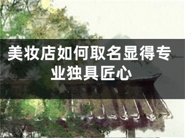 美妆店如何取名显得专业独具匠心